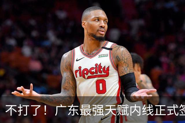 不打了！广东最强天赋内线正式签约，杜锋痛失夺冠底牌！