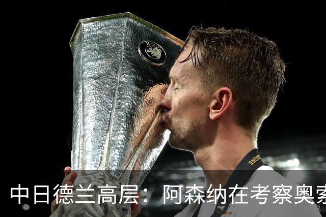 中日德兰高层：阿森纳在考察奥索里奥，他在智利被视为下个桑切斯