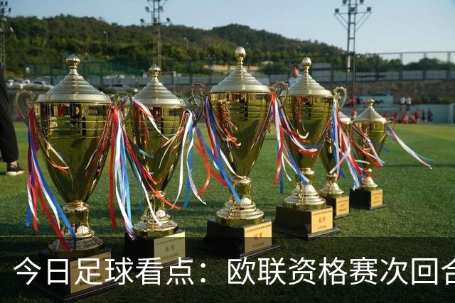 今日足球看点：欧联资格赛次回合激战打响，生死对决看点逐一拆解