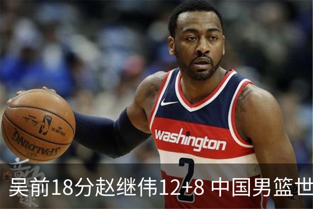 吴前18分赵继伟12+8 中国男篮世预赛力克伊朗