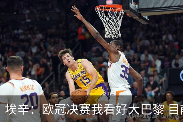 埃辛：欧冠决赛我看好大巴黎 目前皇马确实需要穆帅来调教队伍