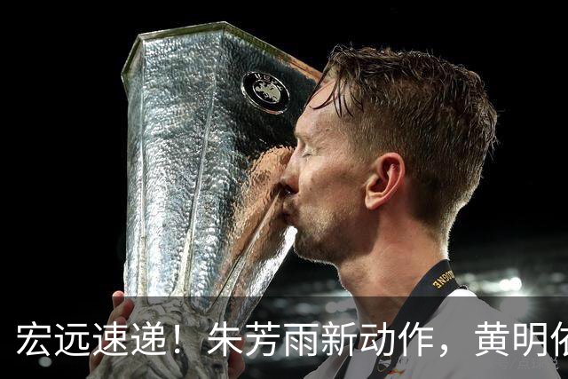 宏远速递！朱芳雨新动作，黄明依或将租借离队，徐昕获NCAA名校青睐