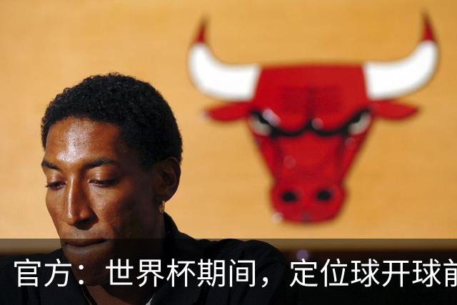 官方：世界杯期间，定位球开球前进攻方犯规涉及进球等 VAR可介入