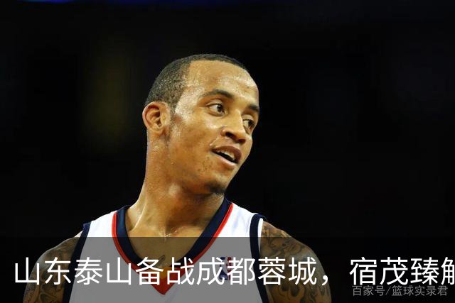 山东泰山备战成都蓉城，宿茂臻解读主力伤情及心态调整