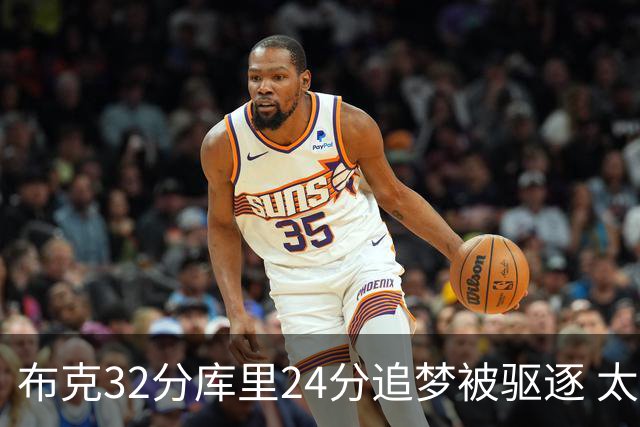 布克32分库里24分追梦被驱逐 太阳险胜勇士