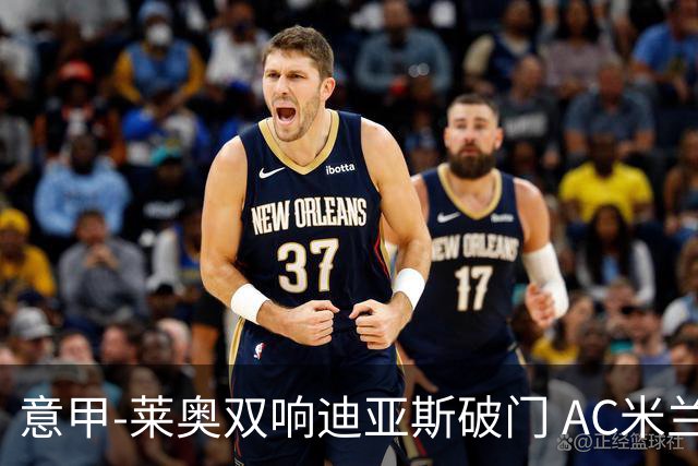 意甲-莱奥双响迪亚斯破门 AC米兰4-0那不勒斯