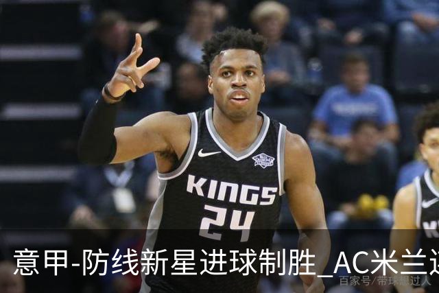 意甲-防线新星进球制胜 AC米兰连胜仍然领跑