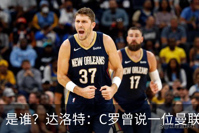 是谁？达洛特：C罗曾说一位曼联前锋踢不出来，因为他缺乏斗志