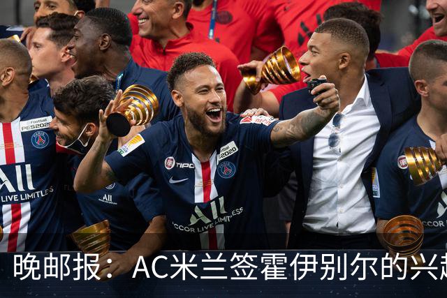 晚邮报：AC米兰签霍伊别尔的兴趣正在升温，转会费预计1500万欧