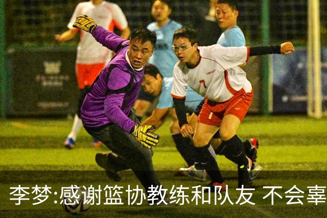 李梦:感谢篮协教练和队友 不会辜负大家的期望