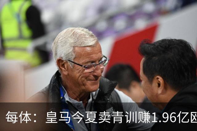 每体：皇马今夏卖青训赚1.96亿欧