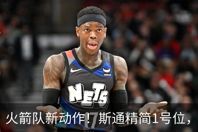 火箭队新动作！斯通精简1号位，8人阵容变7人，控卫位置依旧豪华