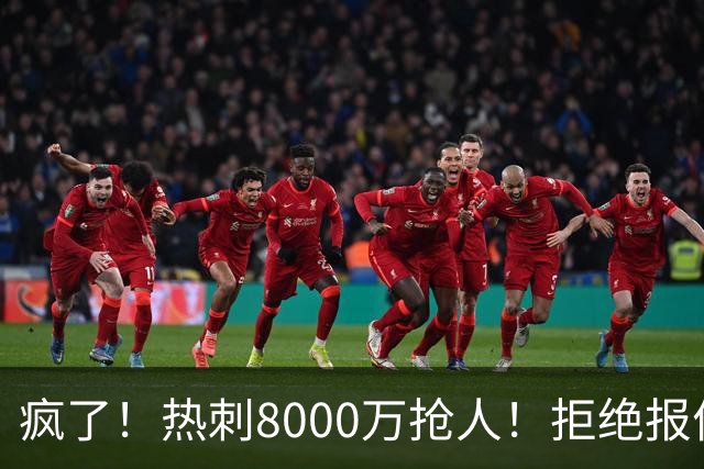 疯了！热刺8000万抢人！拒绝报价！1.3亿锁定萨拉赫接班人