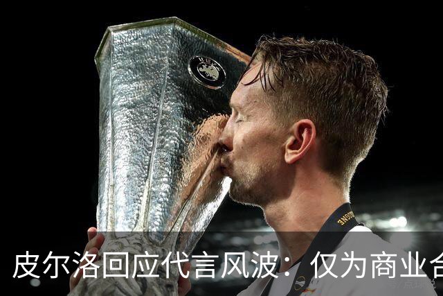 皮尔洛回应代言风波：仅为商业合作，没有政治含义