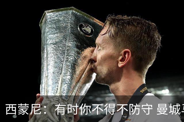 西蒙尼：有时你不得不防守 曼城马竞的风格都喜欢