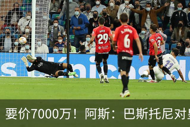 要价7000万！阿斯：巴斯托尼对皇马最可行，而国米非常想要帕斯