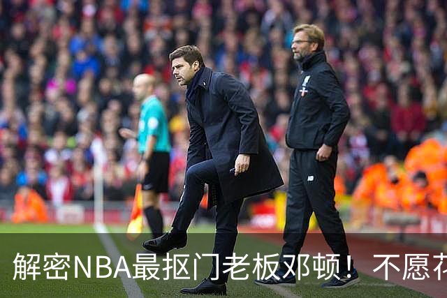 解密NBA最抠门老板邓顿！不愿花钱修球馆&球迷担心开拓者被搬迁