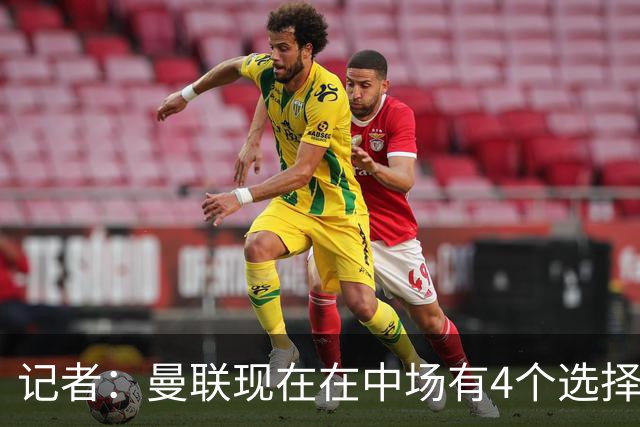 记者：曼联现在在中场有4个选择，但仍然缺乏一笔重磅引援