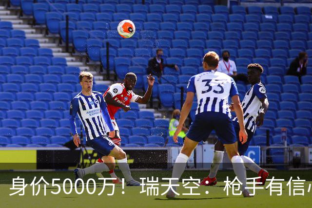 身价5000万！瑞天空：枪手有信心签下18岁布阿迪，里尔要价7000万