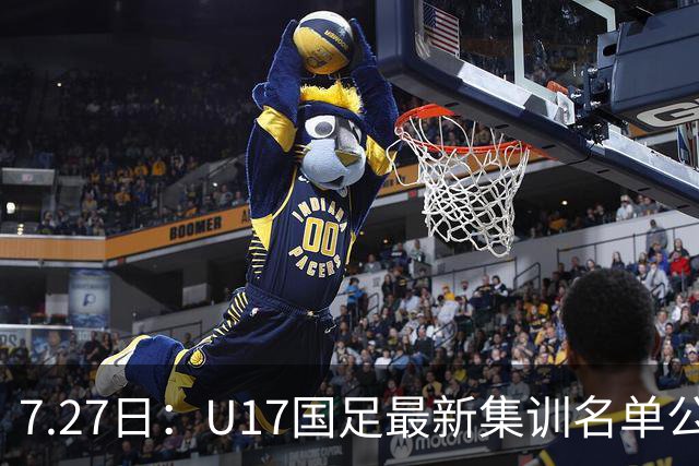 7.27日：U17国足最新集训名单公开，两名核心球员遗憾缺席，但皆有合理缘由