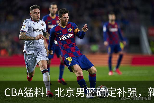 CBA猛料！北京男篮确定补强，新疆接触1米98后卫，浙江官宣新外援